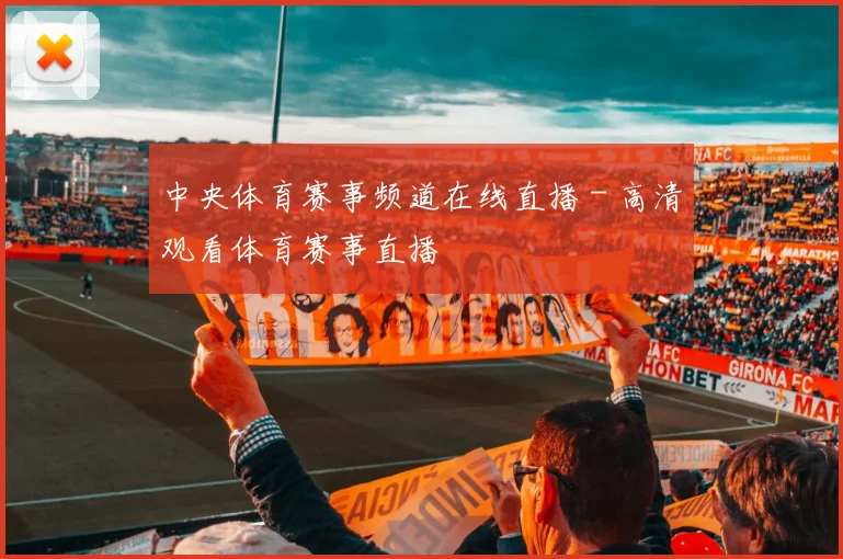 中央体育赛事频道在线直播 - 高清观看体育赛事直播