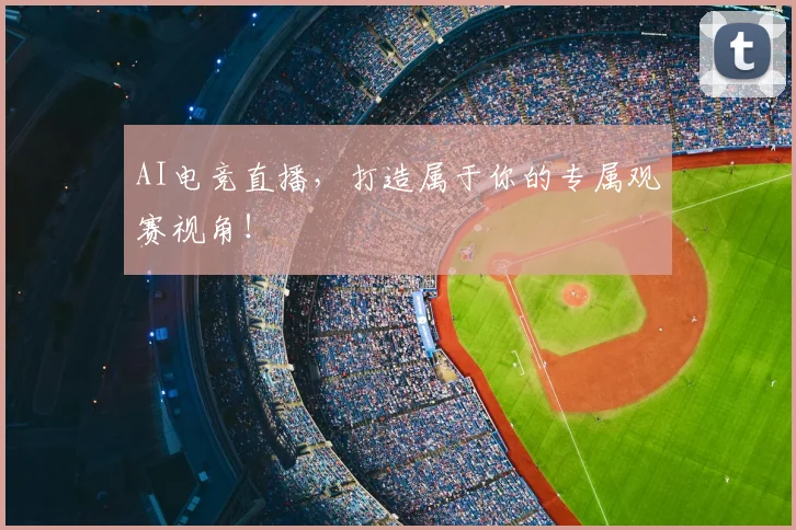AI电竞直播，打造属于你的专属观赛视角！